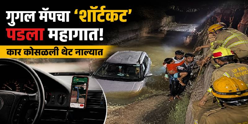 गुगल मॅपचा 'शॉर्टकट' पडला महागात! कार कोसळली थेट नाल्यात